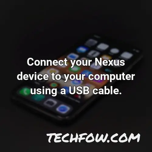 connect your nexus device to your computer using a usb cable