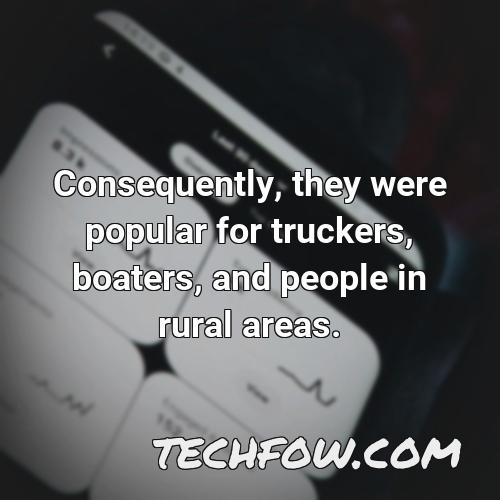 consequently they were popular for truckers boaters and people in rural areas