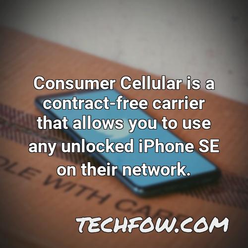consumer cellular is a contract free carrier that allows you to use any unlocked iphone se on their network