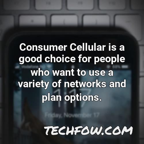 consumer cellular is a good choice for people who want to use a variety of networks and plan options