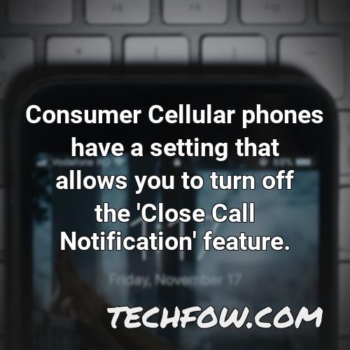 consumer cellular phones have a setting that allows you to turn off the close call notification feature