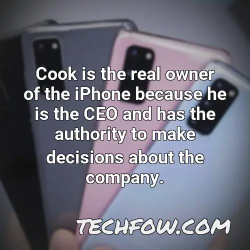 cook is the real owner of the iphone because he is the ceo and has the authority to make decisions about the company