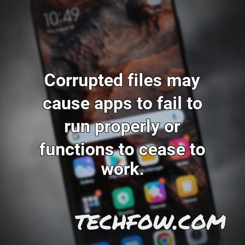corrupted files may cause apps to fail to run properly or functions to cease to work