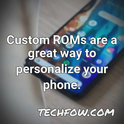 custom roms are a great way to personalize your phone