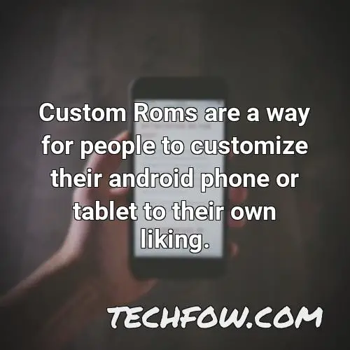 custom roms are a way for people to customize their android phone or tablet to their own liking