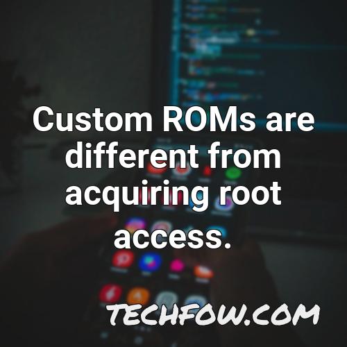 custom roms are different from acquiring root access