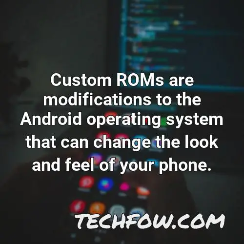 custom roms are modifications to the android operating system that can change the look and feel of your phone