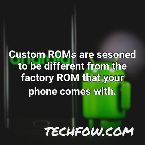 custom roms are sesoned to be different from the factory rom that your phone comes with