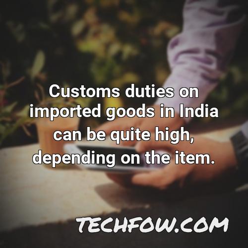 customs duties on imported goods in india can be quite high depending on the item