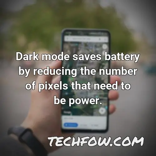 dark mode saves battery by reducing the number of pixels that need to be power