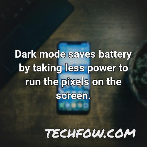 dark mode saves battery by taking less power to run the pixels on the screen
