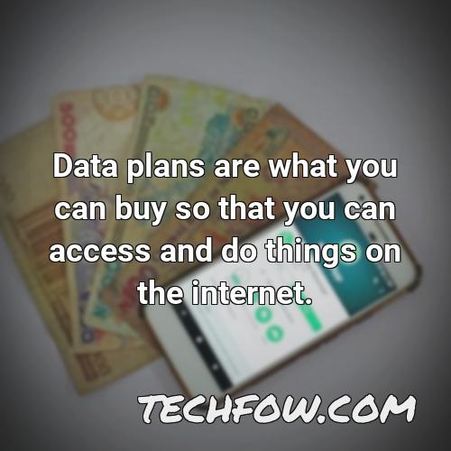 data plans are what you can buy so that you can access and do things on the internet