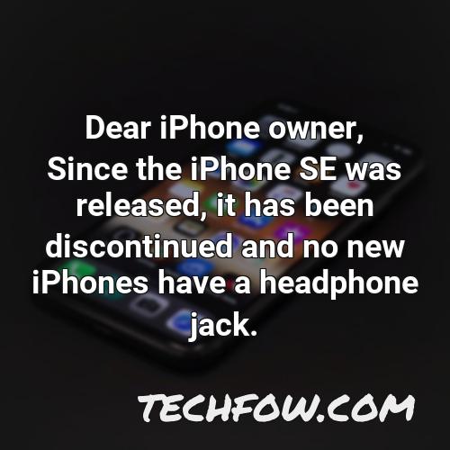 dear iphone owner since the iphone se was released it has been discontinued and no new iphones have a headphone jack