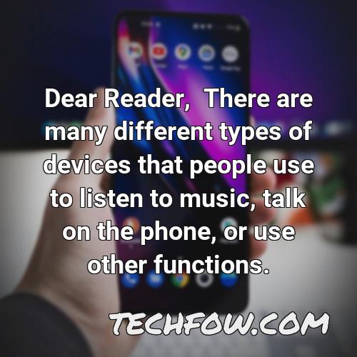 dear reader there are many different types of devices that people use to listen to music talk on the phone or use other functions