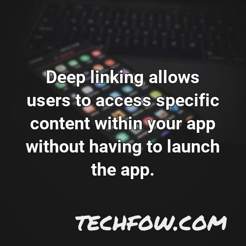 deep linking allows users to access specific content within your app without having to launch the app