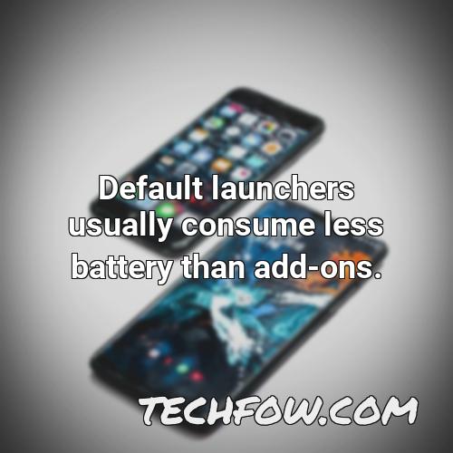 default launchers usually consume less battery than add ons