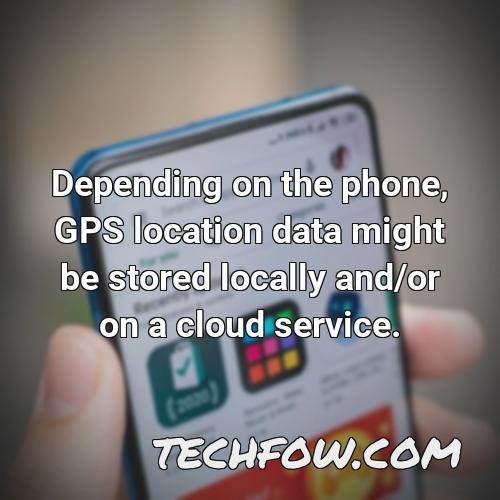 depending on the phone gps location data might be stored locally and or on a cloud service