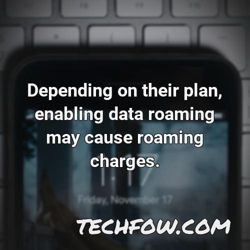 depending on their plan enabling data roaming may cause roaming charges