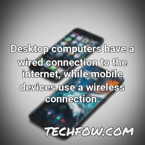 desktop computers have a wired connection to the internet while mobile devices use a wireless connection