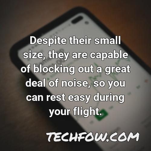 despite their small size they are capable of blocking out a great deal of noise so you can rest easy during your flight