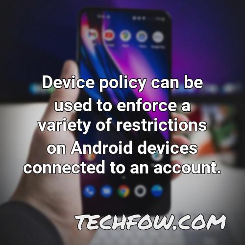 device policy can be used to enforce a variety of restrictions on android devices connected to an account