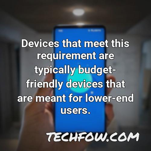 devices that meet this requirement are typically budget friendly devices that are meant for lower end users