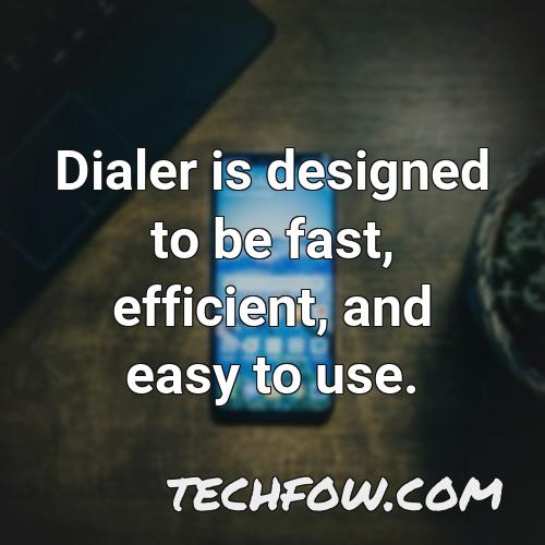 dialer is designed to be fast efficient and easy to use