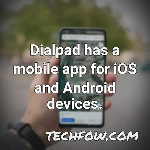 dialpad has a mobile app for ios and android devices