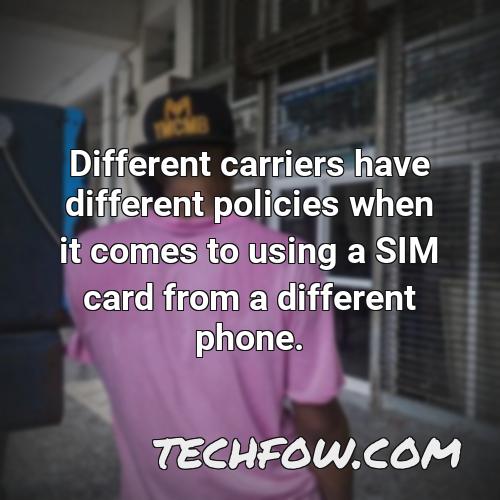 different carriers have different policies when it comes to using a sim card from a different phone