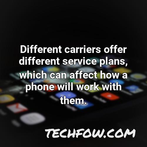 different carriers offer different service plans which can affect how a phone will work with them