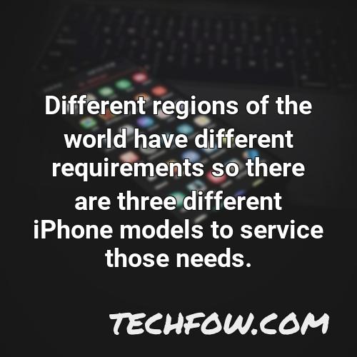 different regions of the world have different requirements so there are three different iphone models to service those needs