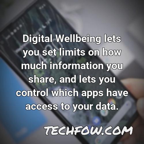 digital wellbeing lets you set limits on how much information you share and lets you control which apps have access to your data