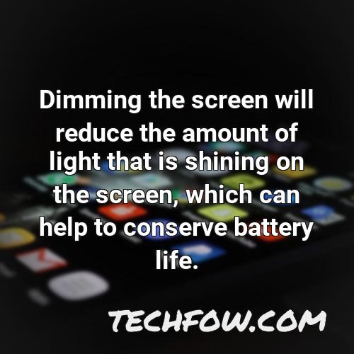 dimming the screen will reduce the amount of light that is shining on the screen which can help to conserve battery life