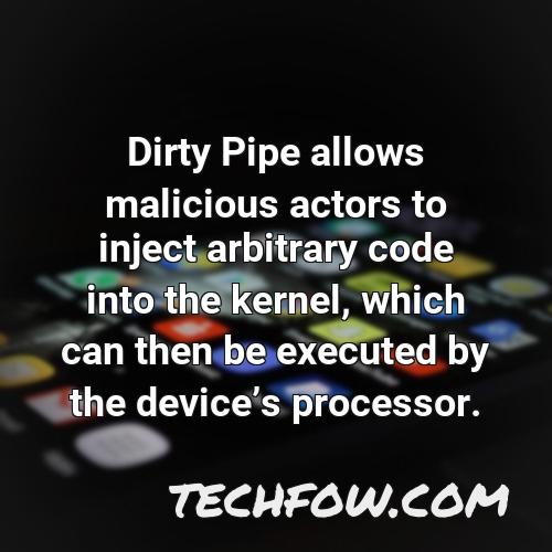 dirty pipe allows malicious actors to inject arbitrary code into the kernel which can then be executed by the devices processor