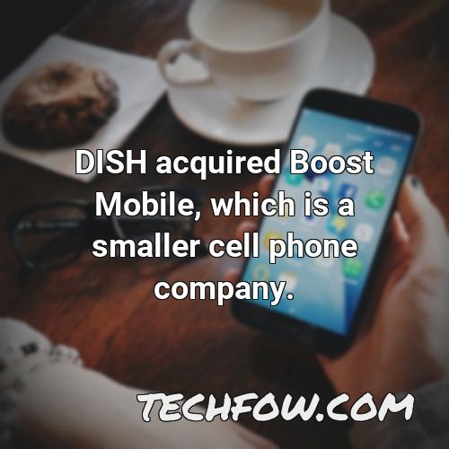 dish acquired boost mobile which is a smaller cell phone company