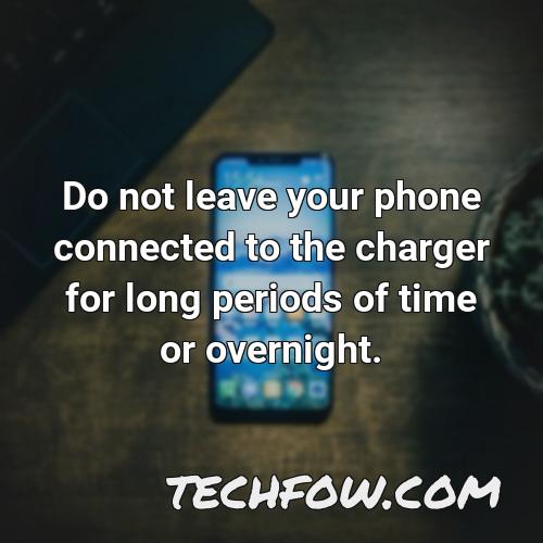 do not leave your phone connected to the charger for long periods of time or overnight 2
