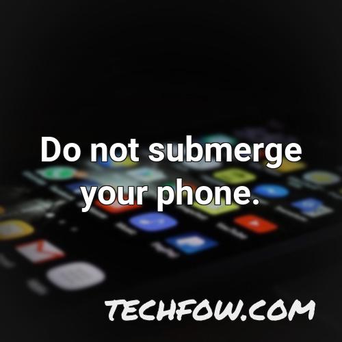 do not submerge your phone
