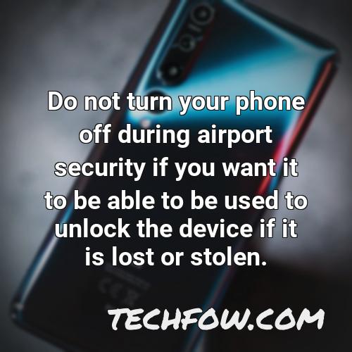 do not turn your phone off during airport security if you want it to be able to be used to unlock the device if it is lost or stolen