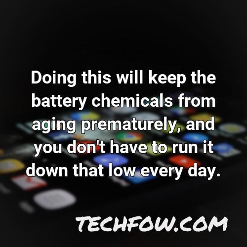 doing this will keep the battery chemicals from aging prematurely and you don t have to run it down that low every day