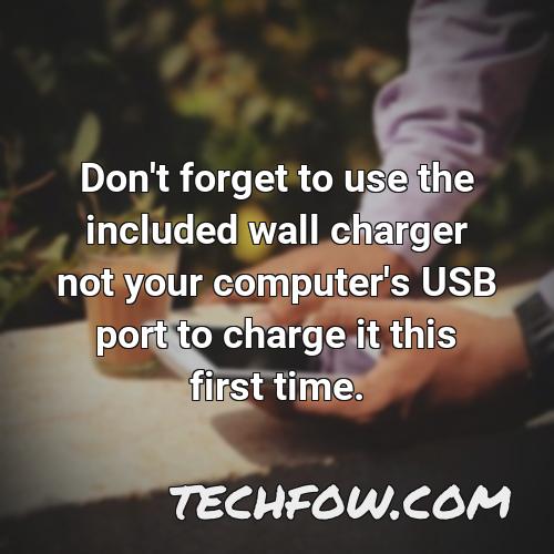 don t forget to use the included wall charger not your computer s usb port to charge it this first time 2