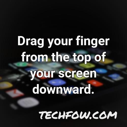 drag your finger from the top of your screen downward