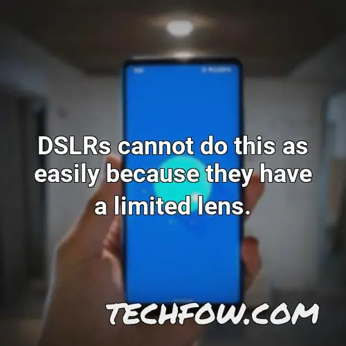 dslrs cannot do this as easily because they have a limited lens