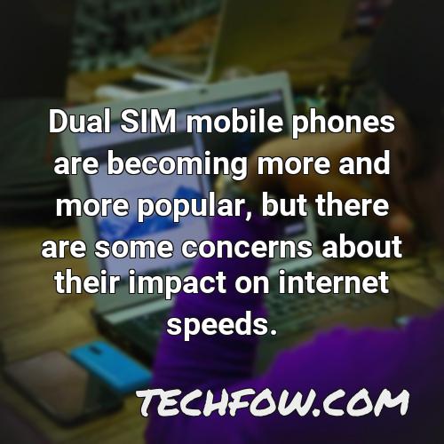 dual sim mobile phones are becoming more and more popular but there are some concerns about their impact on internet speeds