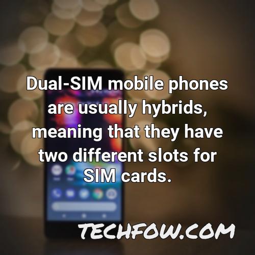 dual sim mobile phones are usually hybrids meaning that they have two different slots for sim cards