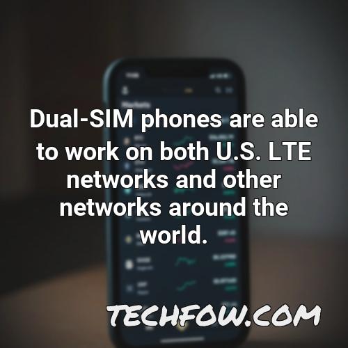dual sim phones are able to work on both u s lte networks and other networks around the world