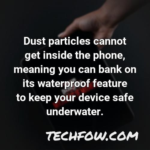 dust particles cannot get inside the phone meaning you can bank on its waterproof feature to keep your device safe underwater