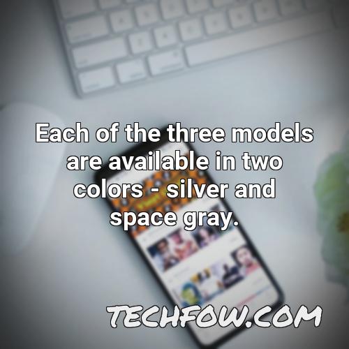 each of the three models are available in two colors silver and space gray