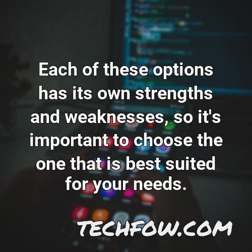 each of these options has its own strengths and weaknesses so it s important to choose the one that is best suited for your needs