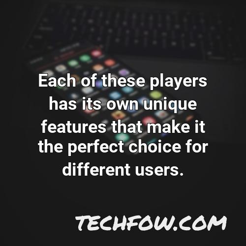 each of these players has its own unique features that make it the perfect choice for different users