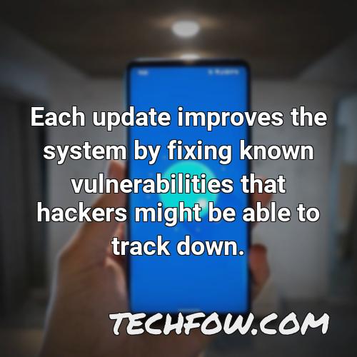 each update improves the system by fixing known vulnerabilities that hackers might be able to track down